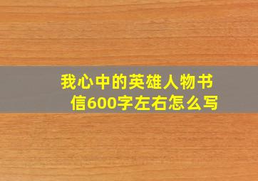 我心中的英雄人物书信600字左右怎么写