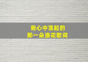 我心中荡起的那一朵浪花歌词