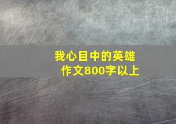 我心目中的英雄作文800字以上