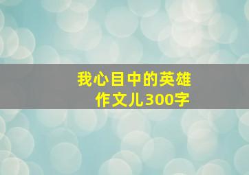 我心目中的英雄作文儿300字