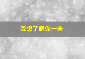 我想了解你一些