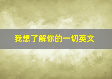 我想了解你的一切英文