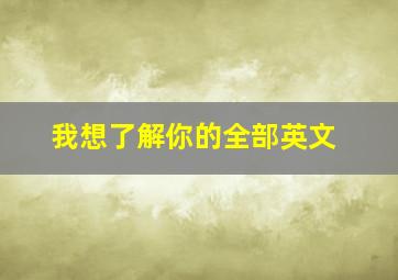 我想了解你的全部英文