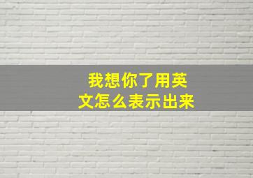 我想你了用英文怎么表示出来