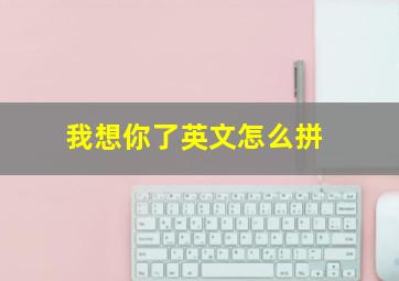 我想你了英文怎么拼