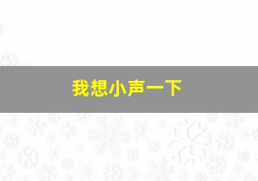 我想小声一下