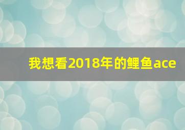 我想看2018年的鲤鱼ace