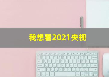 我想看2021央视