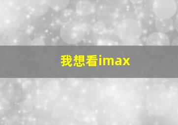 我想看imax