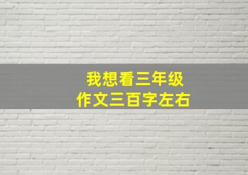 我想看三年级作文三百字左右