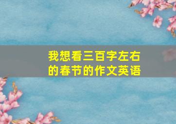 我想看三百字左右的春节的作文英语