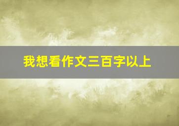 我想看作文三百字以上