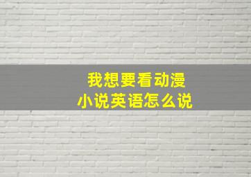 我想要看动漫小说英语怎么说