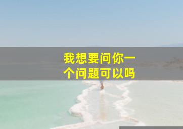 我想要问你一个问题可以吗