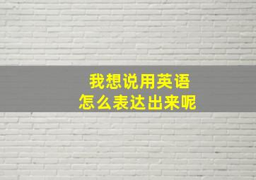 我想说用英语怎么表达出来呢