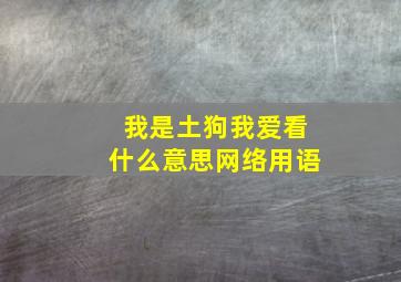 我是土狗我爱看什么意思网络用语