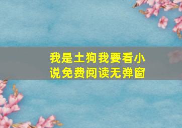 我是土狗我要看小说免费阅读无弹窗