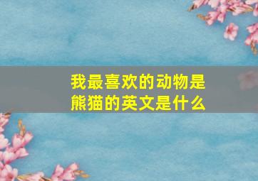 我最喜欢的动物是熊猫的英文是什么