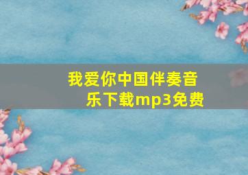 我爱你中国伴奏音乐下载mp3免费