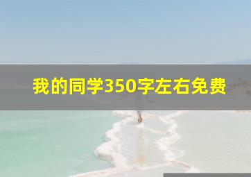 我的同学350字左右免费