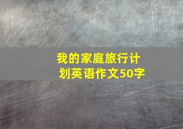 我的家庭旅行计划英语作文50字