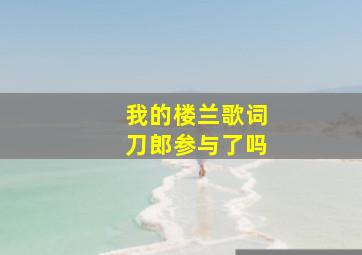 我的楼兰歌词刀郎参与了吗