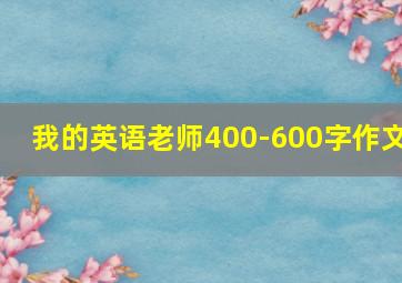 我的英语老师400-600字作文