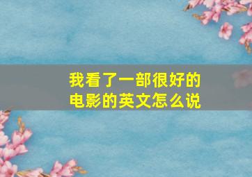 我看了一部很好的电影的英文怎么说