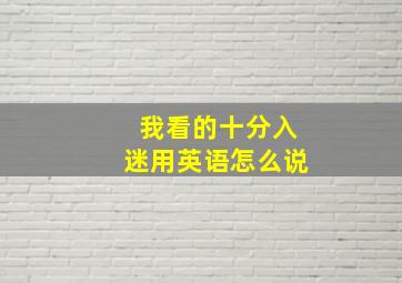 我看的十分入迷用英语怎么说