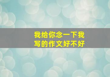 我给你念一下我写的作文好不好