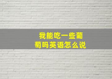 我能吃一些葡萄吗英语怎么说