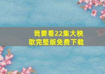 我要看22集大秧歌完整版免费下载