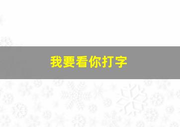 我要看你打字