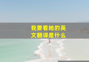 我要看她的英文翻译是什么