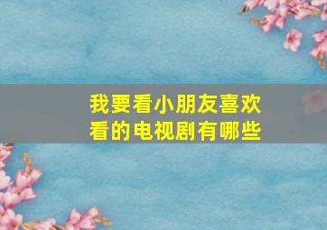 我要看小朋友喜欢看的电视剧有哪些