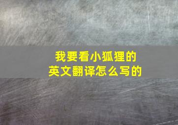 我要看小狐狸的英文翻译怎么写的