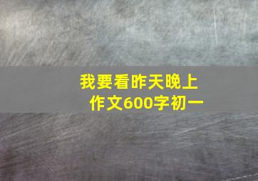 我要看昨天晚上作文600字初一