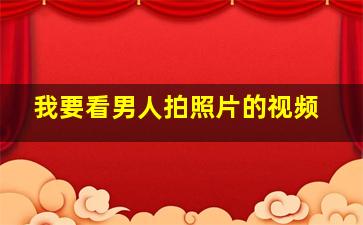 我要看男人拍照片的视频