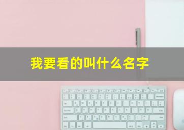 我要看的叫什么名字