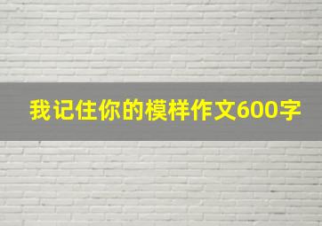 我记住你的模样作文600字