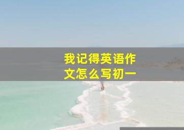 我记得英语作文怎么写初一