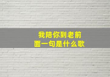 我陪你到老前面一句是什么歌