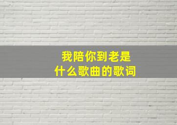 我陪你到老是什么歌曲的歌词