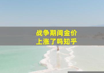 战争期间金价上涨了吗知乎