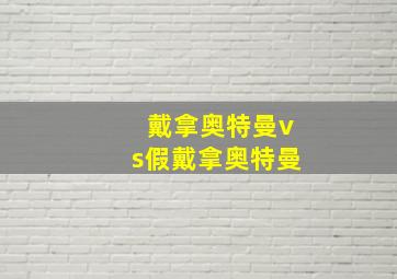 戴拿奥特曼vs假戴拿奥特曼