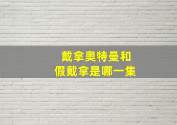 戴拿奥特曼和假戴拿是哪一集