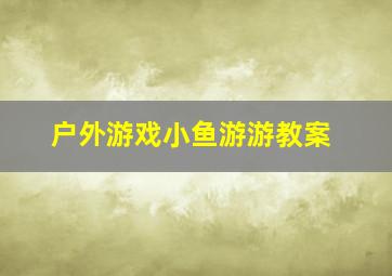 户外游戏小鱼游游教案