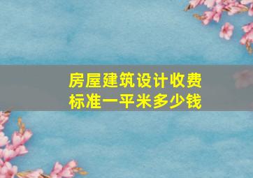 房屋建筑设计收费标准一平米多少钱