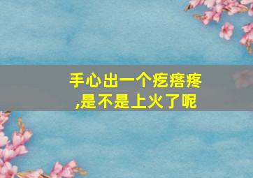 手心出一个疙瘩疼,是不是上火了呢