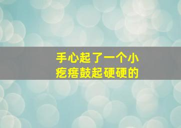 手心起了一个小疙瘩鼓起硬硬的